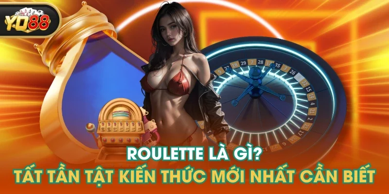 Roulette Là Gì? Tất Tần Tật Kiến Thức Mới Nhất Cần Biết